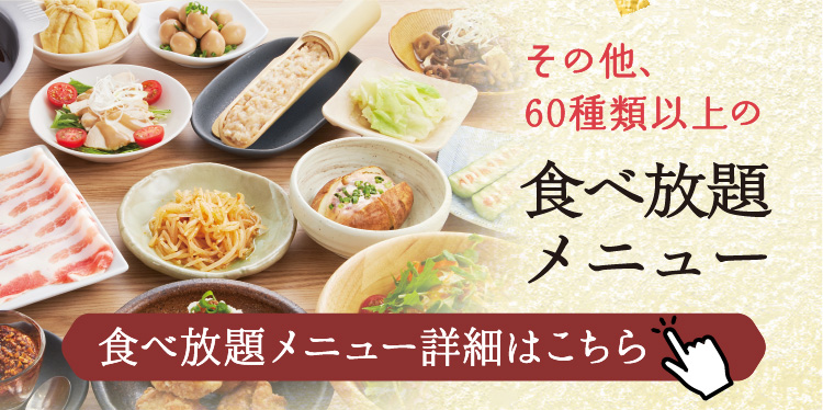 その他、60種類以上の食べ放題メニュー【食べ放題メニュー詳細はこちら】