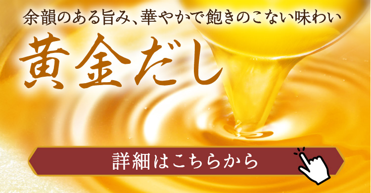 【黄金だし】余韻のある旨み、華やかで飽きのこない味わい