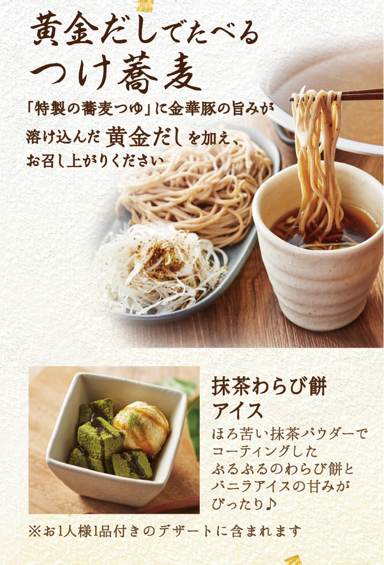 黄金だしでたべるつけ蕎麦 / 抹茶わらび餅アイス