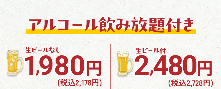 アルコール飲み放題付き 生ビールなし1,980円(税込2,178円)、生ビール付2,480円(税込2,728円)