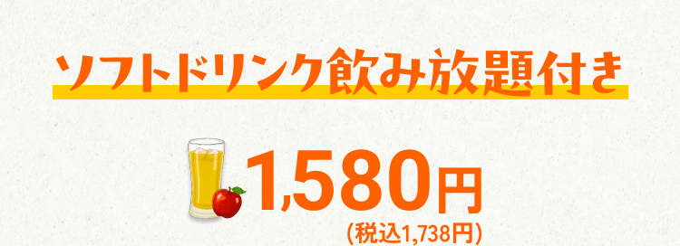 ソフトドリンク飲み放題付き1,580円(税込1,738円)
