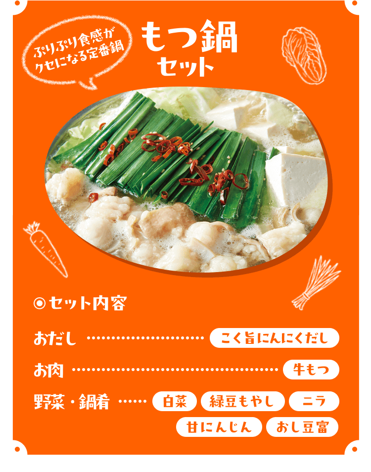 ぷりぷり食感がクセになる定番鍋 もつ鍋セット[セット内容]おだし：こく旨にんにくだし、お肉：牛もつ、野菜・鍋肴：白菜/緑豆もやし/ニラ/甘にんじん/おし豆富