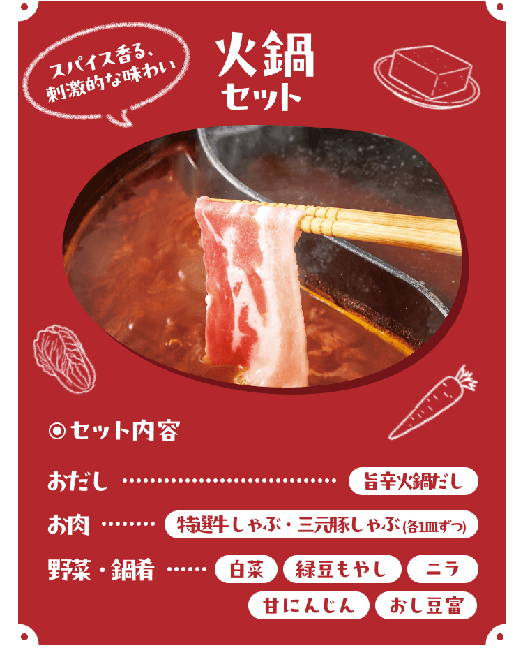 スパイス香る、刺激的な味わい 火鍋セット[セット内容]おだし：旨辛火鍋だし、お肉：特選牛しゃぶ・三元豚しゃぶ(各1皿ずつ)、野菜・鍋肴：白菜/緑豆もやし/ニラ/甘にんじん/おし豆富