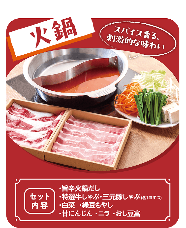 火鍋 スパイス香る、刺激的な味わい [セット内容]・旨辛火鍋だし・特選牛しゃぶ・三元豚しゃぶ(各1皿ずつ)・白菜・緑豆もやし・甘にんじん・ニラ・おし豆富