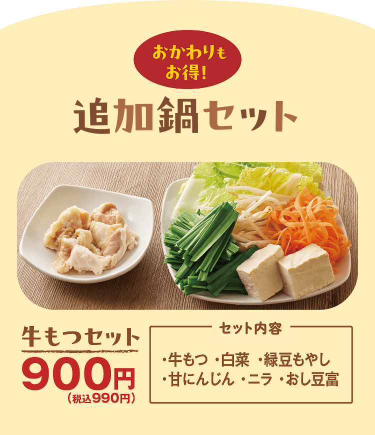 おかわりもお得! 追加鍋セット 牛もつセット 900円(税込990円) [セット内容]・牛もつ・白菜・緑豆もやし・甘にんじん・ニラ・おし豆富