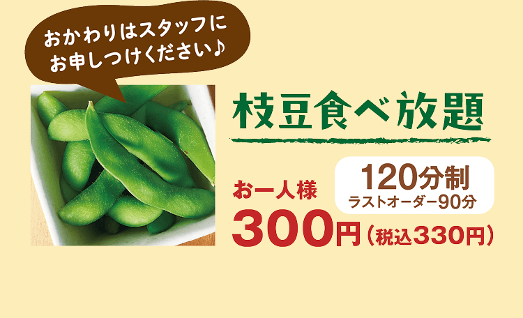 おかわりはスタッフにお申しつけください♪ 枝豆食べ放題 お一人様300円(税込330円) 120分制ラストオーダー90分