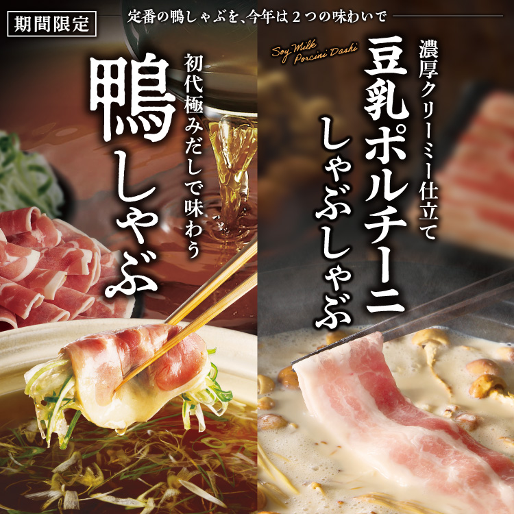 鴨しゃぶ / 豆乳ポルチーニしゃぶしゃぶ