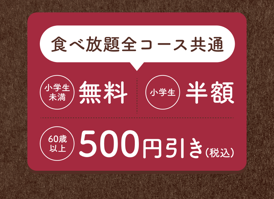 食べ放題全コース共通 小学生未満 無料 小学生 半額 60歳以上 500円引き(税込)